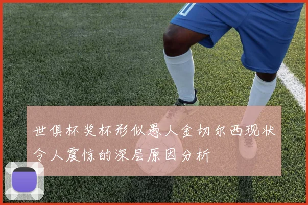 世俱杯奖杯形似愚人金切尔西现状令人震惊的深层原因分析