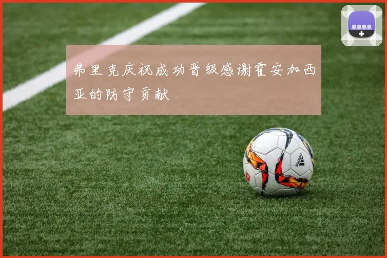 弗里克庆祝成功晋级感谢霍安加西亚的防守贡献