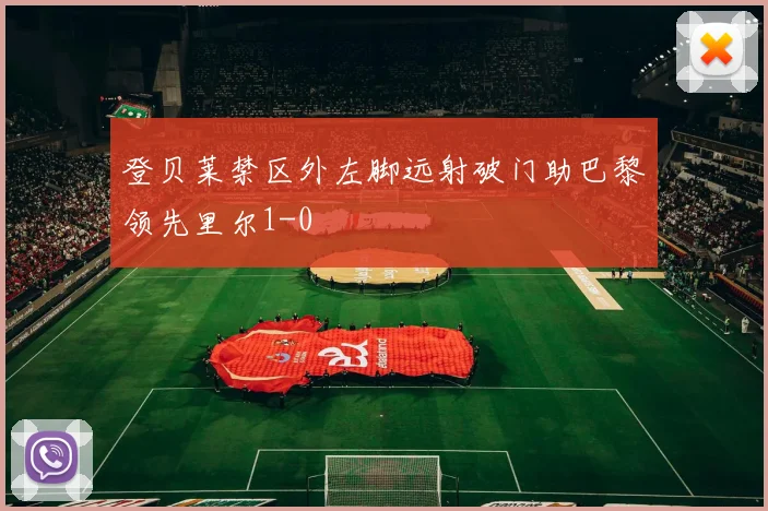 登贝莱禁区外左脚远射破门助巴黎领先里尔1-0