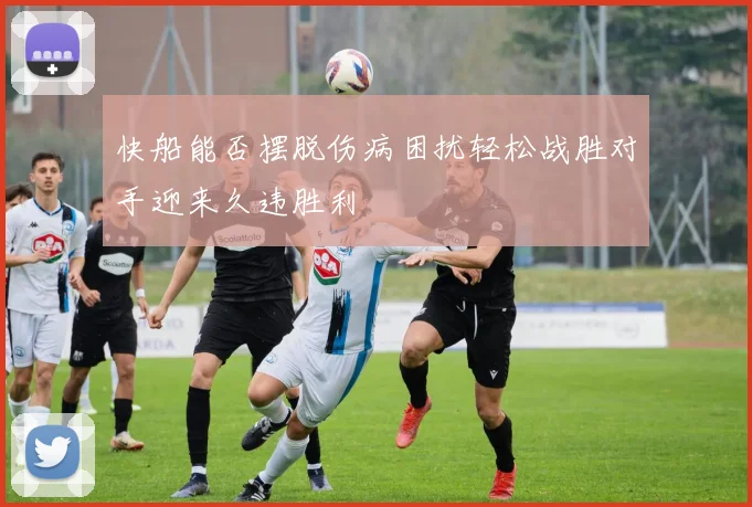快船能否摆脱伤病困扰轻松战胜对手迎来久违胜利